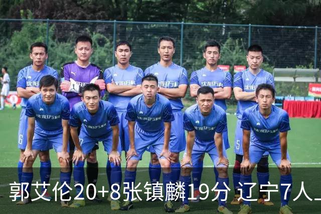 郭艾伦20+8张镇麟19分 辽宁7人上双力克深圳
